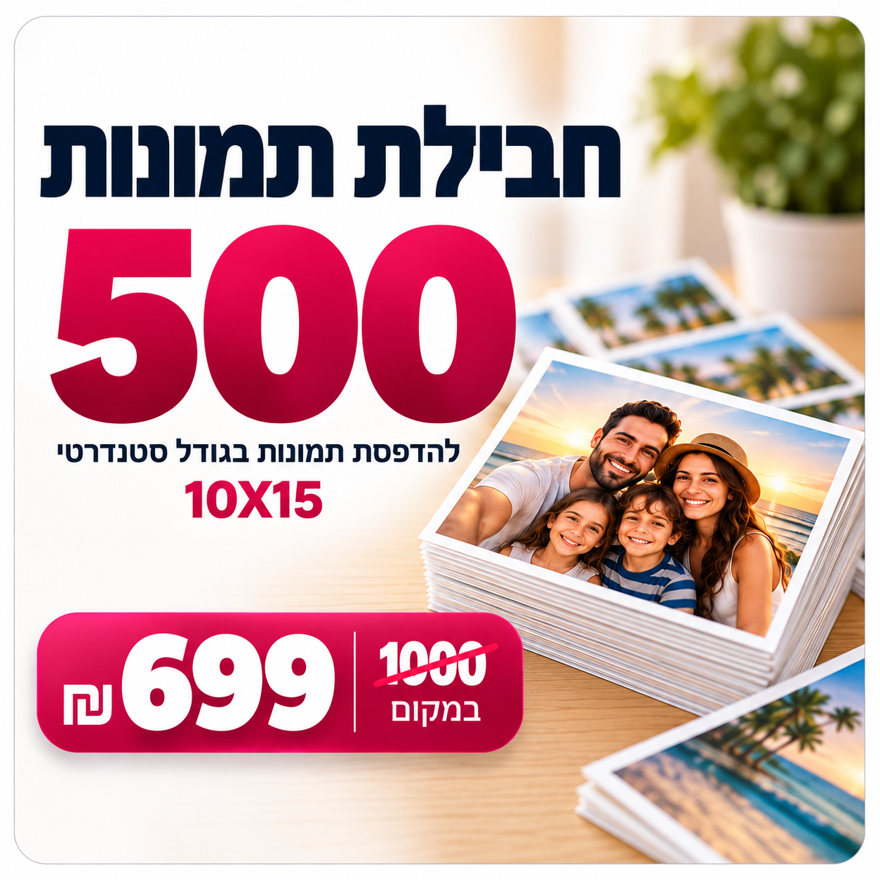 חבילת 500 תמונות 10×15 – רק 699 ₪ במקום 1,000 ₪